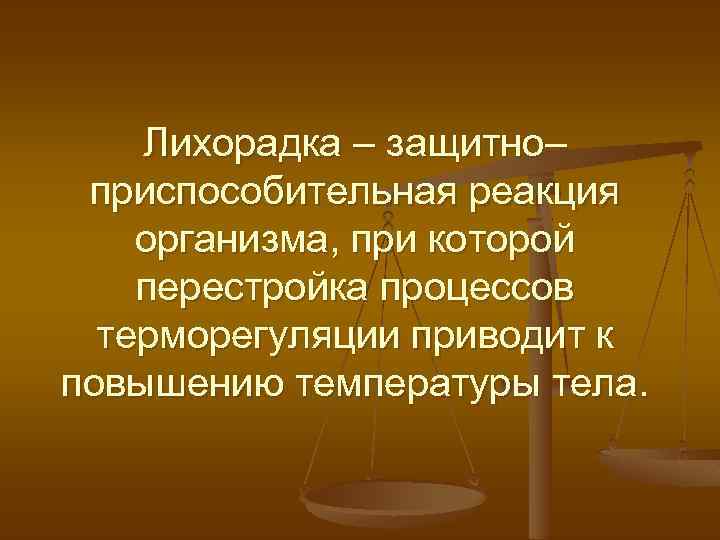Лихорадка – защитно– приспособительная реакция организма, при которой перестройка процессов терморегуляции приводит к повышению
