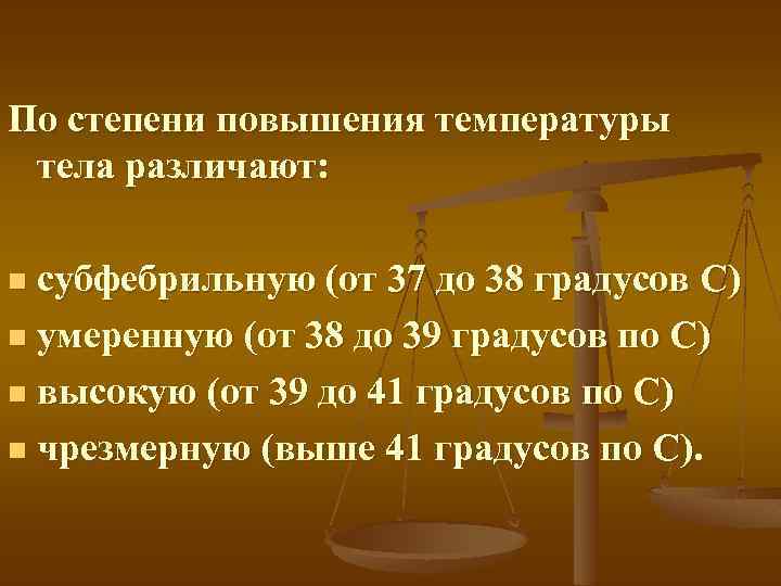 По степени повышения температуры тела различают: субфебрильную (от 37 до 38 градусов C) n