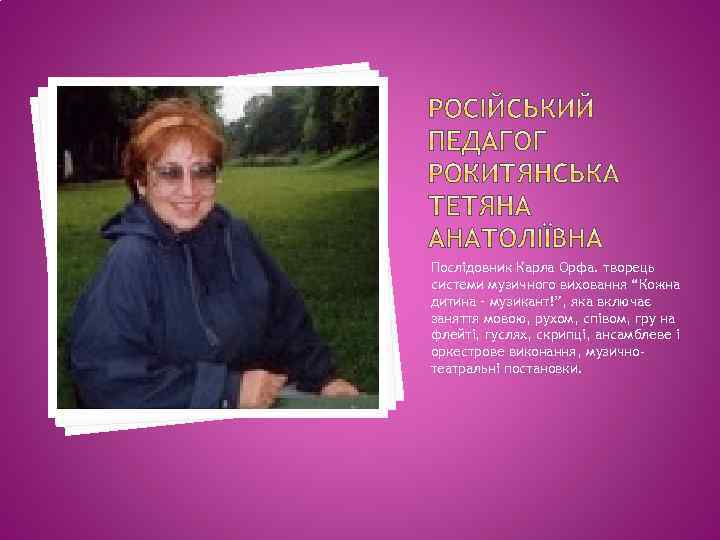 Послідовник Карла Орфа. творець системи музичного виховання “Кожна дитина – музикант!”, яка включає заняття