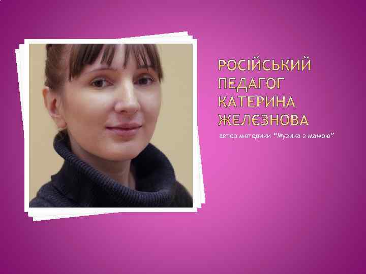 автор методики “Музика з мамою” 
