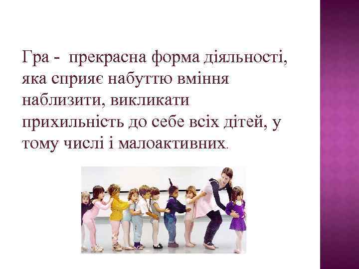 Гра - прекрасна форма діяльності, яка сприяє набуттю вміння наблизити, викликати прихильність до себе