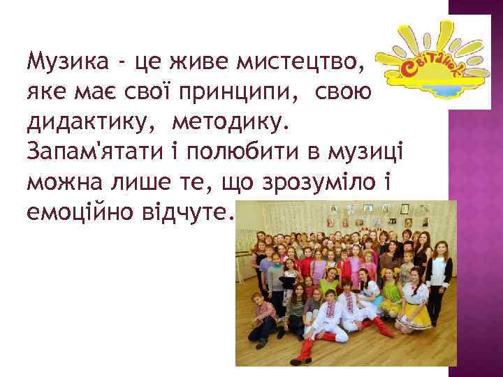 Музика - це живе мистецтво, яке має свої принципи, свою дидактику, методику. Запам'ятати і