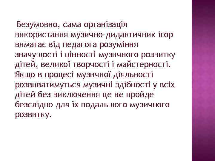 Безумовно, сама організація використання музично-дидактичних ігор вимагає від педагога розуміння значущості і цінності музичного