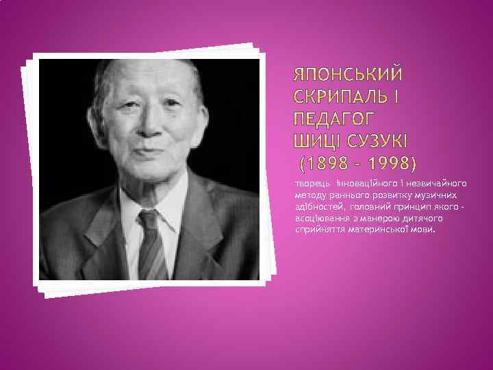 творець інноваційного і незвичайного методу раннього розвитку музичних здібностей, головний принцип якого асоціювання з