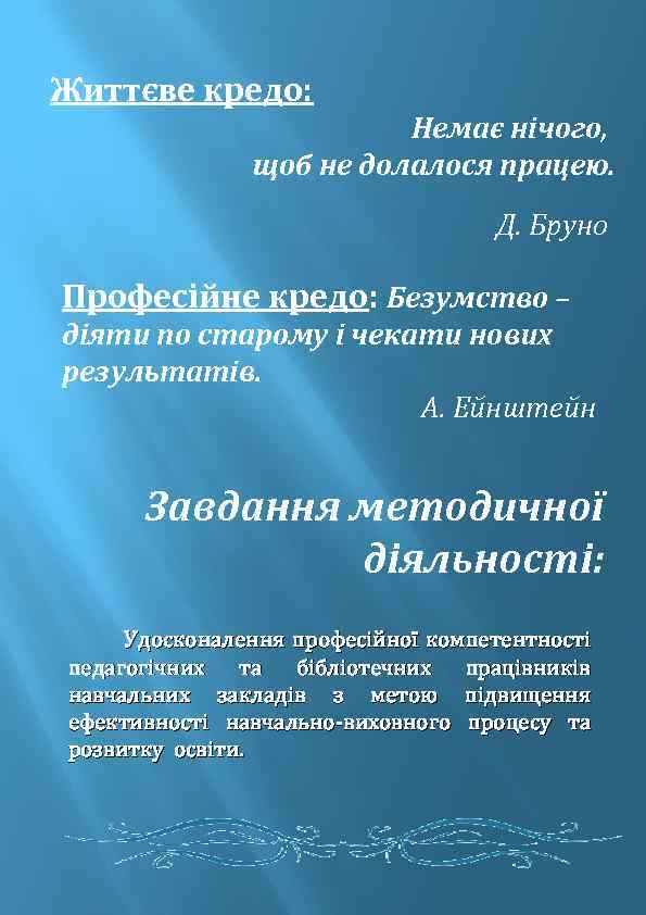 Життєве кредо: Немає нічого, щоб не долалося працею. Д. Бруно Професійне кредо: Безумство –