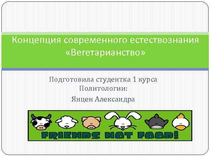 Концепция современного естествознания «Вегетарианство» Подготовила студентка 1 курса Политологии: Янцен Александра 