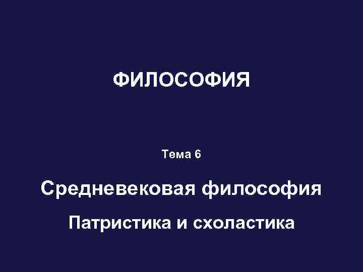 ФИЛОСОФИЯ Тема 6 Средневековая философия Патристика и схоластика 