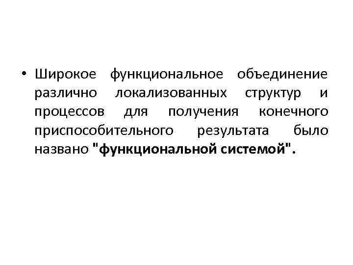  • Широкое функциональное объединение различно локализованных структур и процессов для получения конечного приспособительного