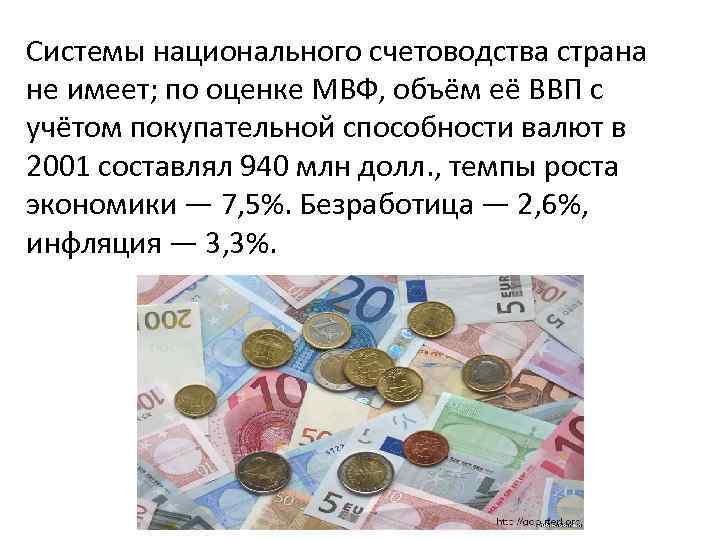 Системы национального счетоводства страна не имеет; по оценке МВФ, объём её ВВП с учётом