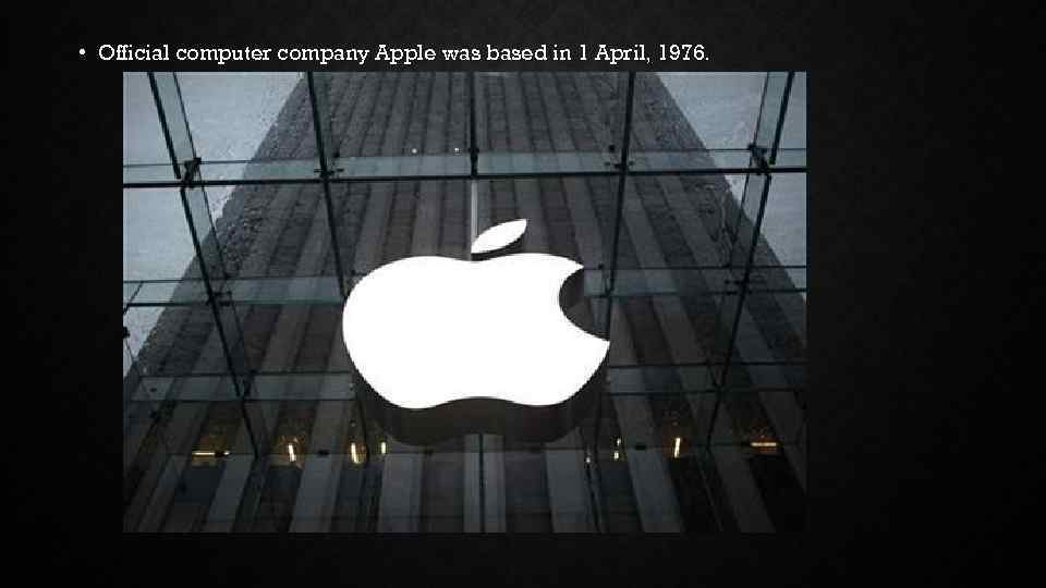  • Official computer company Apple was based in 1 April, 1976. 