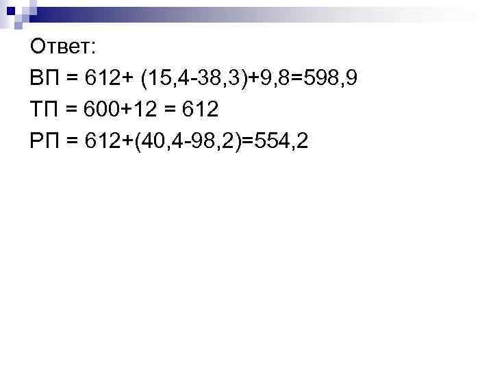 Ответ: ВП = 612+ (15, 4 -38, 3)+9, 8=598, 9 ТП = 600+12 =