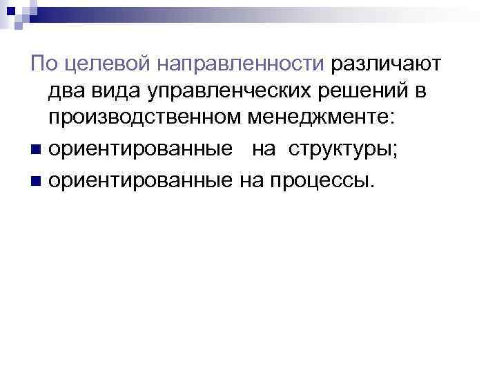 По целевой направленности различают два вида управленческих решений в производственном менеджменте: n ориентированные на