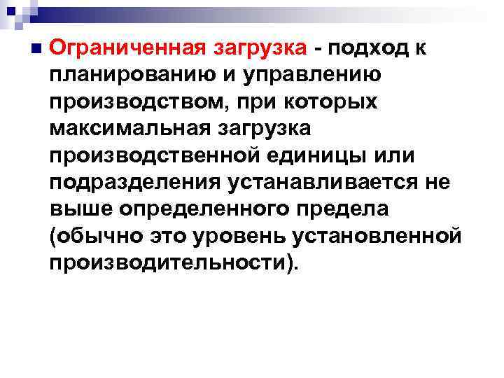 n Ограниченная загрузка - подход к планированию и управлению производством, при которых максимальная загрузка
