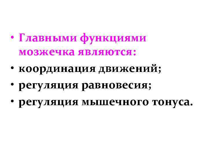  • Главными функциями мозжечка являются: • координация движений; • регуляция равновесия; • регуляция