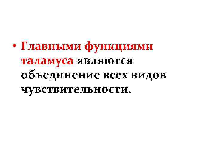  • Главными функциями таламуса являются объединение всех видов чувствительности. 