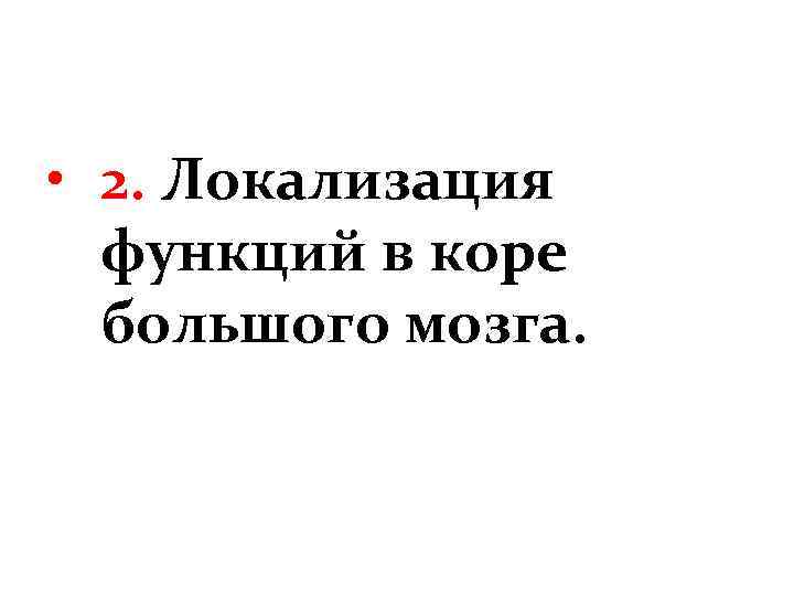  • 2. Локализация функций в коре большого мозга. 