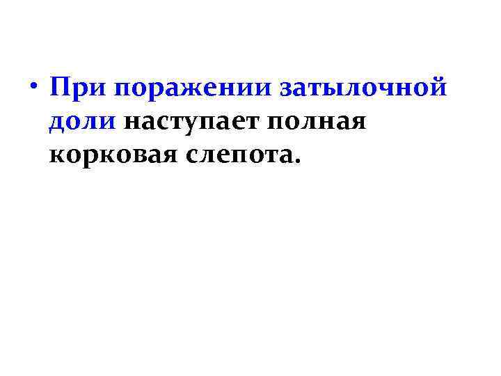  • При поражении затылочной доли наступает полная корковая слепота. 