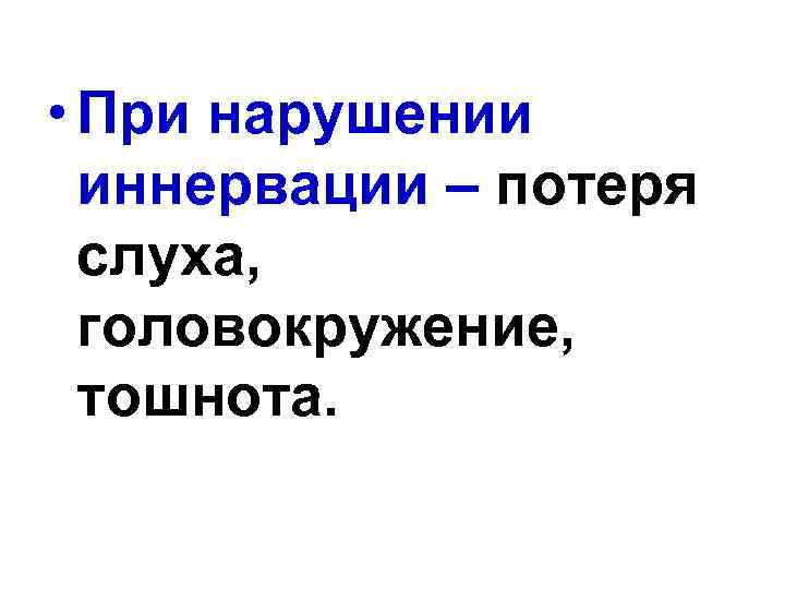  • При нарушении иннервации – потеря слуха, головокружение, тошнота. 