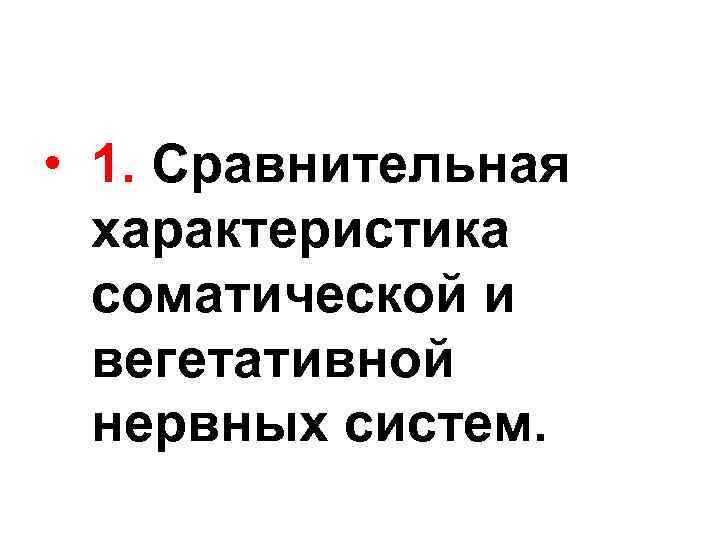  • 1. Сравнительная характеристика соматической и вегетативной нервных систем. 