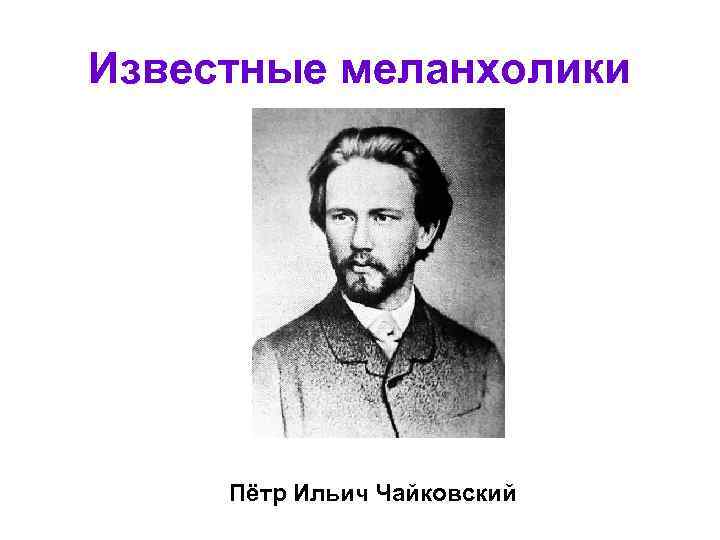 Известные меланхолики Пётр Ильич Чайковский 