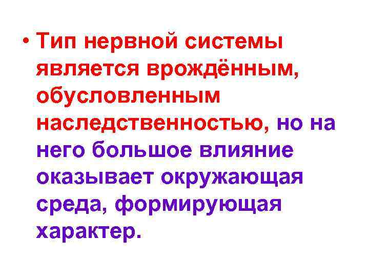 • Тип нервной системы является врождённым, обусловленным наследственностью, но на него большое влияние
