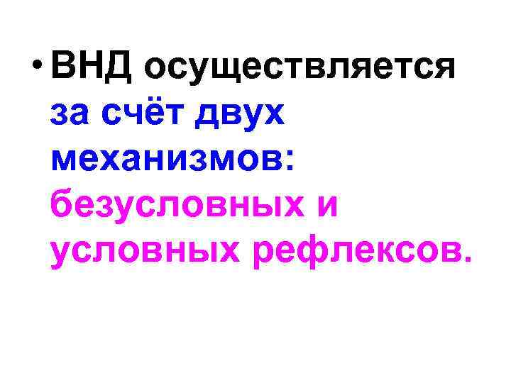  • ВНД осуществляется за счёт двух механизмов: безусловных и условных рефлексов. 