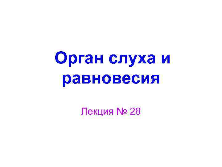 Орган слуха и равновесия Лекция № 28 