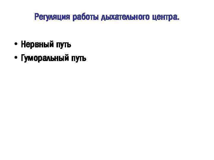 Регуляция работы дыхательного центра. • Нервный путь • Гуморальный путь 