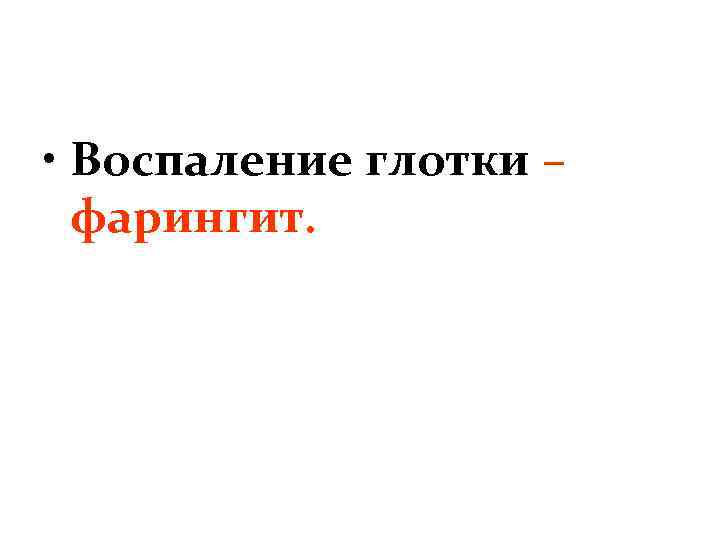  • Воспаление глотки – фарингит. 