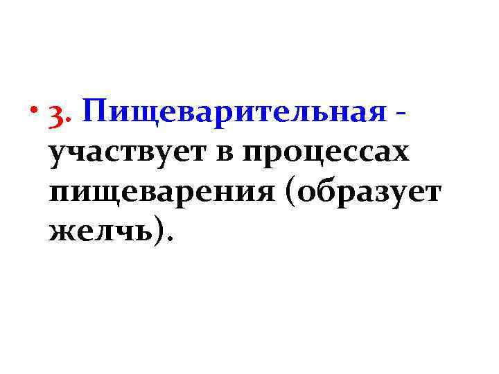  • 3. Пищеварительная участвует в процессах пищеварения (образует желчь). 
