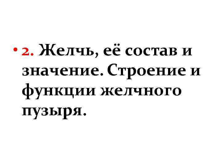  • 2. Желчь, её состав и значение. Строение и функции желчного пузыря. 