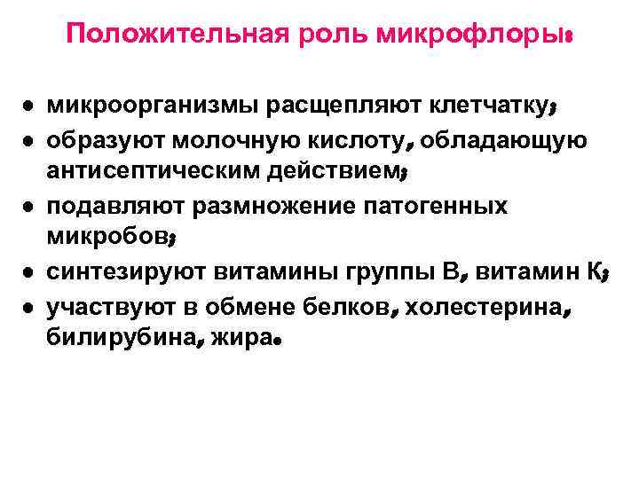 Положительная роль микрофлоры: • микроорганизмы расщепляют клетчатку; • образуют молочную кислоту, обладающую антисептическим действием;
