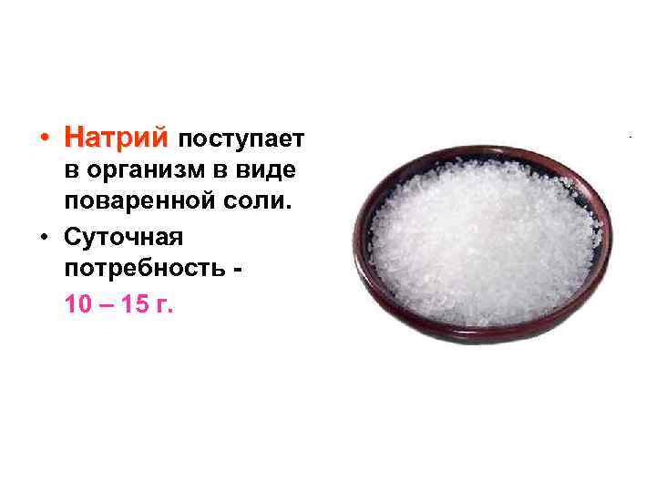  • Натрий поступает в организм в виде поваренной соли. • Суточная потребность 10