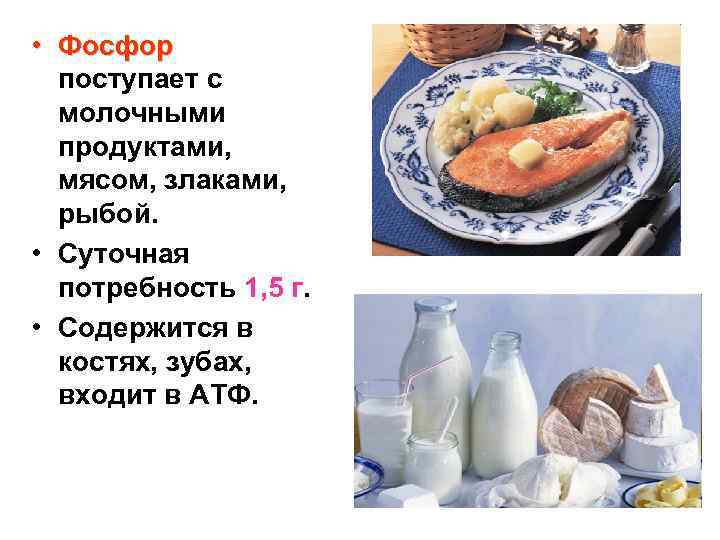  • Фосфор поступает с молочными продуктами, мясом, злаками, рыбой. • Суточная потребность 1,