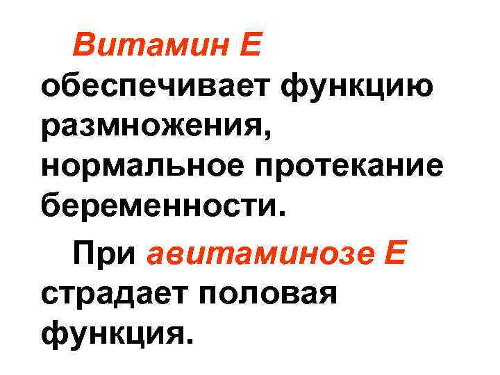 Витамин Е обеспечивает функцию размножения, нормальное протекание беременности. При авитаминозе Е страдает половая функция.