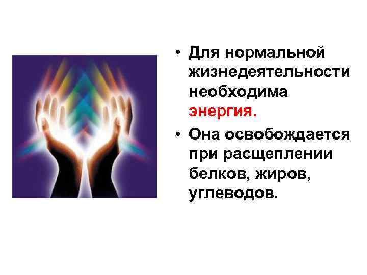  • Для нормальной жизнедеятельности необходима энергия. • Она освобождается при расщеплении белков, жиров,