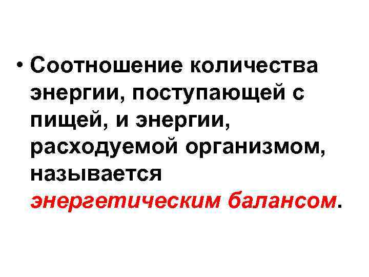  • Соотношение количества энергии, поступающей с пищей, и энергии, расходуемой организмом, называется энергетическим