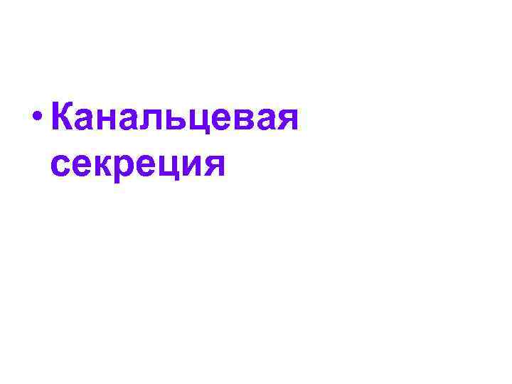  • Канальцевая секреция 