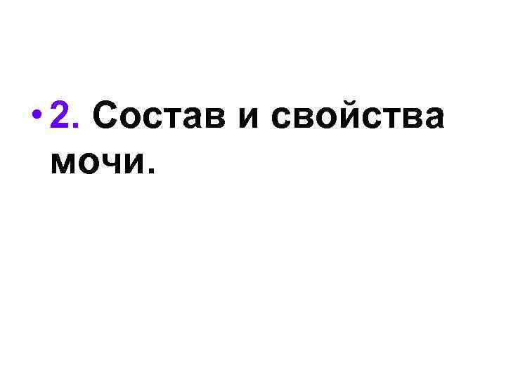  • 2. Состав и свойства мочи. 