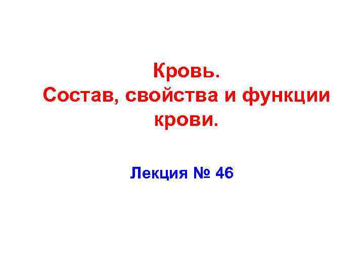 Кровь. Состав, свойства и функции крови. Лекция № 46 