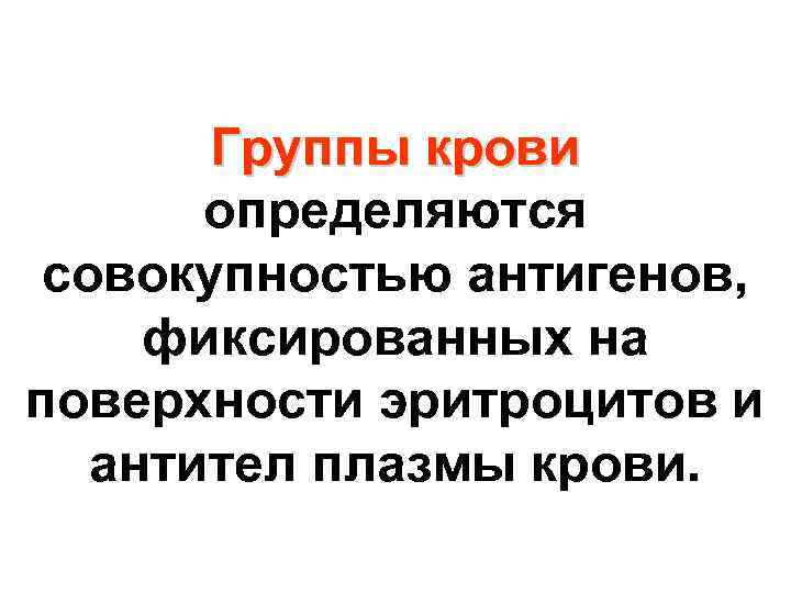 Группы крови определяются совокупностью антигенов, фиксированных на поверхности эритроцитов и антител плазмы крови. 