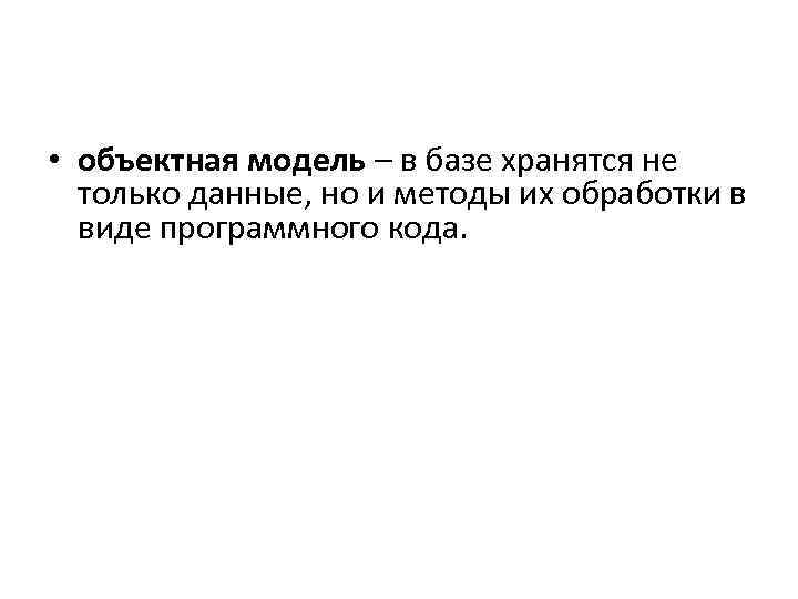  • объектная модель – в базе хранятся не только данные, но и методы