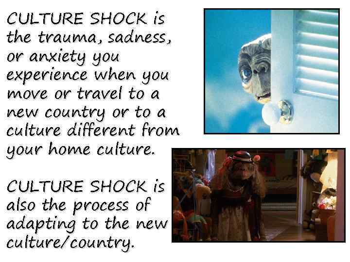 CULTURE SHOCK is the trauma, sadness, or anxiety you experience when you move or