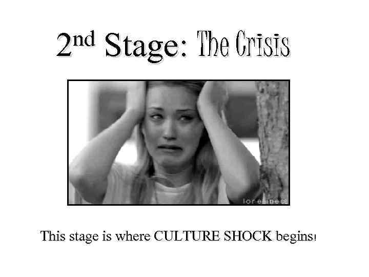 nd 2 Stage: The Crisis This stage is where CULTURE SHOCK begins! 