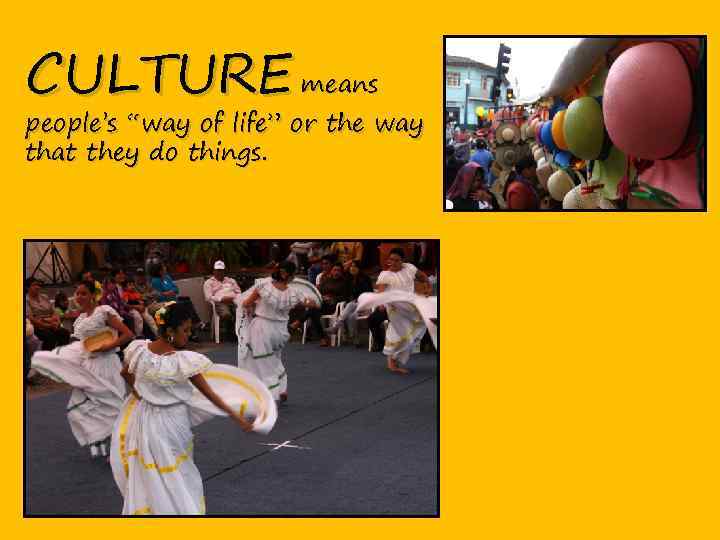 CULTURE means people’s “way of life” or the way that they do things. 