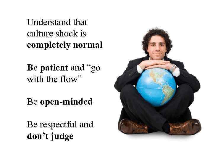 Understand that culture shock is completely normal Be patient and “go with the flow”