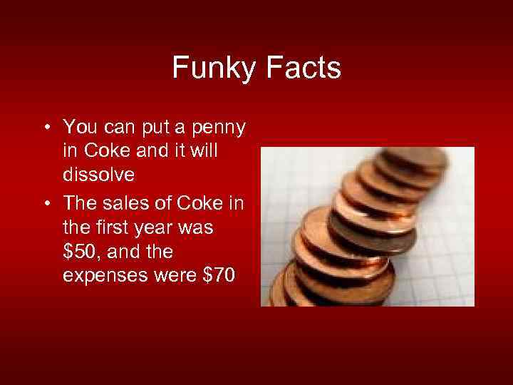 Funky Facts • You can put a penny in Coke and it will dissolve