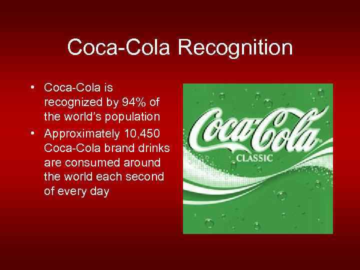 Coca-Cola Recognition • Coca-Cola is recognized by 94% of the world’s population • Approximately