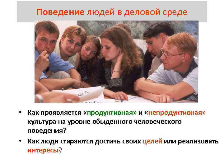 Поведение людей в деловой среде • Как проявляется «продуктивная» и «непродуктивная» культура на уровне
