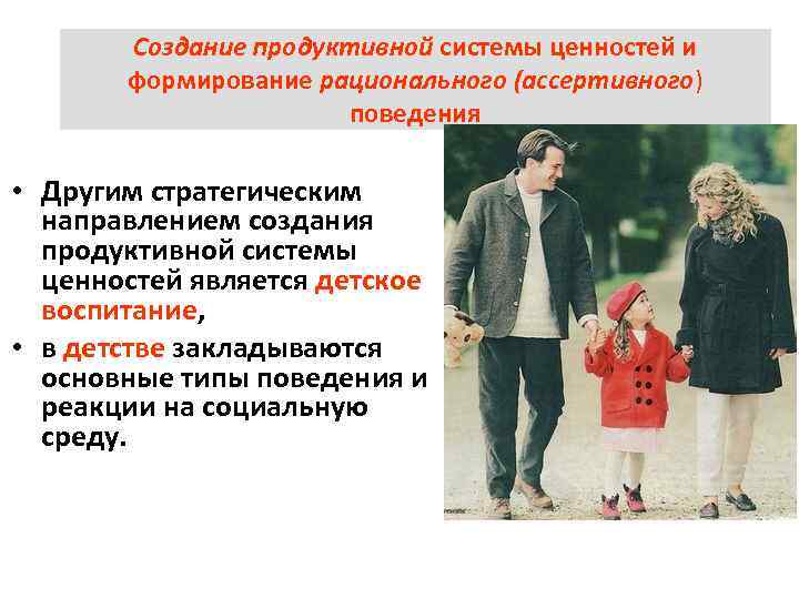 Создание продуктивной системы ценностей и формирование рационального (ассертивного) поведения • Другим стратегическим направлением создания
